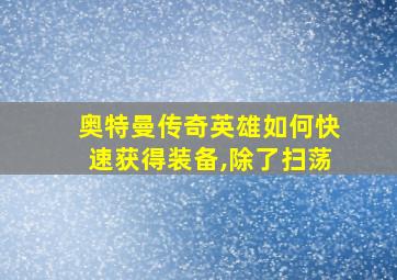 奥特曼传奇英雄如何快速获得装备,除了扫荡