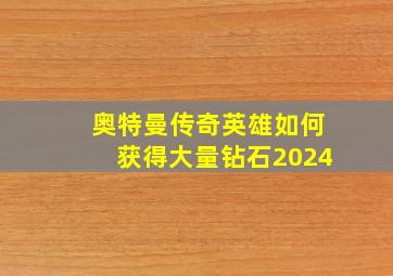 奥特曼传奇英雄如何获得大量钻石2024