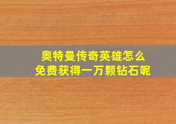 奥特曼传奇英雄怎么免费获得一万颗钻石呢