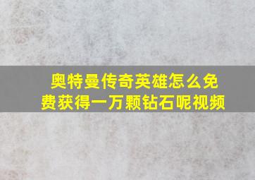 奥特曼传奇英雄怎么免费获得一万颗钻石呢视频