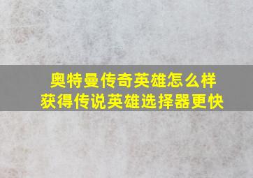 奥特曼传奇英雄怎么样获得传说英雄选择器更快