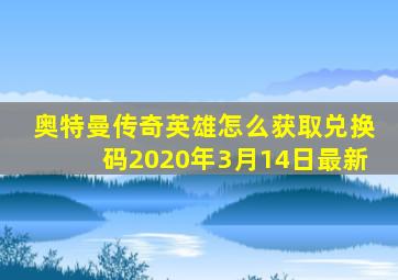 奥特曼传奇英雄怎么获取兑换码2020年3月14日最新