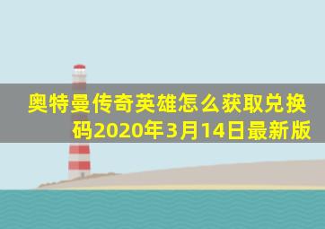 奥特曼传奇英雄怎么获取兑换码2020年3月14日最新版