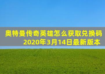 奥特曼传奇英雄怎么获取兑换码2020年3月14日最新版本