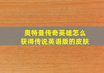 奥特曼传奇英雄怎么获得传说英语版的皮肤