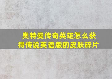 奥特曼传奇英雄怎么获得传说英语版的皮肤碎片