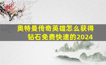 奥特曼传奇英雄怎么获得钻石免费快速的2024