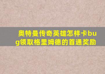 奥特曼传奇英雄怎样卡bug领取格里姆德的首通奖励