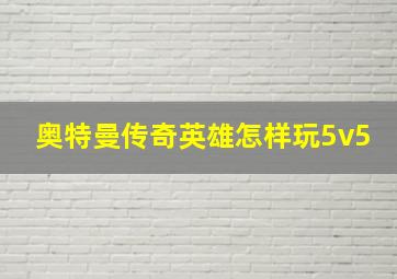 奥特曼传奇英雄怎样玩5v5