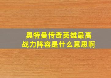 奥特曼传奇英雄最高战力阵容是什么意思啊