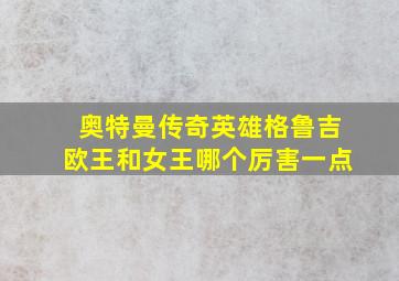 奥特曼传奇英雄格鲁吉欧王和女王哪个厉害一点