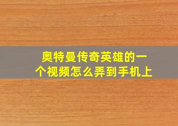 奥特曼传奇英雄的一个视频怎么弄到手机上