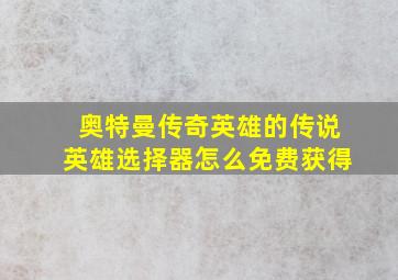 奥特曼传奇英雄的传说英雄选择器怎么免费获得