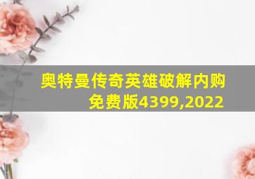 奥特曼传奇英雄破解内购免费版4399,2022