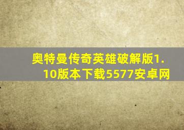 奥特曼传奇英雄破解版1.10版本下载5577安卓网