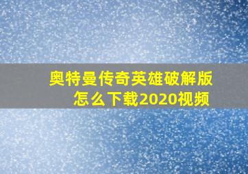 奥特曼传奇英雄破解版怎么下载2020视频