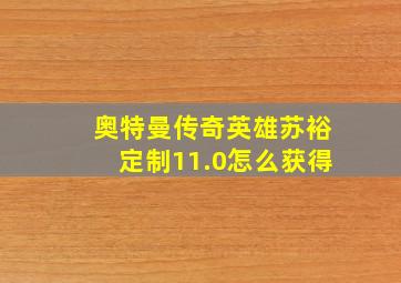 奥特曼传奇英雄苏裕定制11.0怎么获得