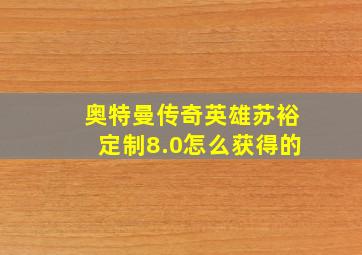 奥特曼传奇英雄苏裕定制8.0怎么获得的