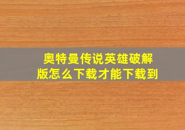 奥特曼传说英雄破解版怎么下载才能下载到