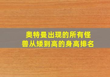 奥特曼出现的所有怪兽从矮到高的身高排名