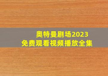 奥特曼剧场2023免费观看视频播放全集