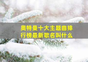 奥特曼十大主题曲排行榜最新歌名叫什么