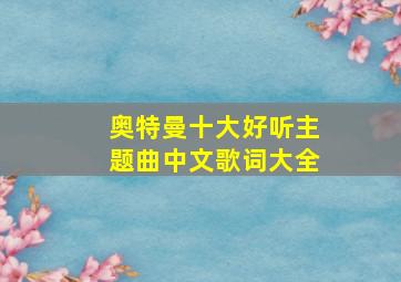 奥特曼十大好听主题曲中文歌词大全