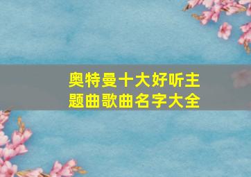 奥特曼十大好听主题曲歌曲名字大全