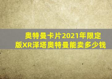 奥特曼卡片2021年限定版XR泽塔奥特曼能卖多少钱