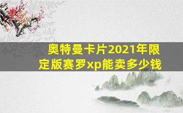 奥特曼卡片2021年限定版赛罗xp能卖多少钱