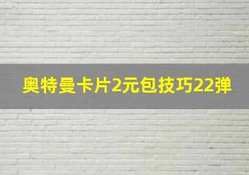 奥特曼卡片2元包技巧22弹