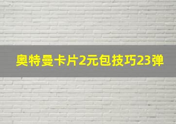 奥特曼卡片2元包技巧23弹