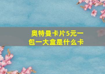 奥特曼卡片5元一包一大盒是什么卡