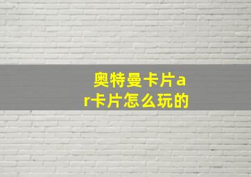 奥特曼卡片ar卡片怎么玩的