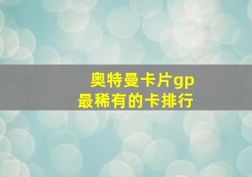 奥特曼卡片gp最稀有的卡排行