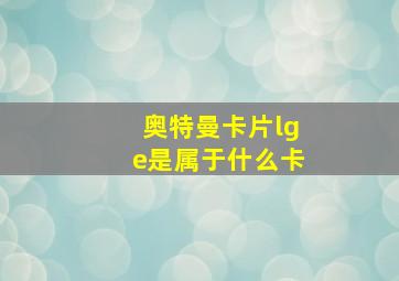 奥特曼卡片lge是属于什么卡