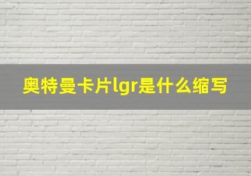 奥特曼卡片lgr是什么缩写