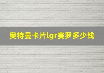 奥特曼卡片lgr赛罗多少钱