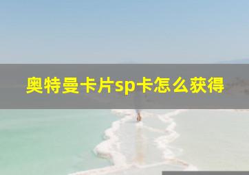 奥特曼卡片sp卡怎么获得