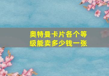 奥特曼卡片各个等级能卖多少钱一张