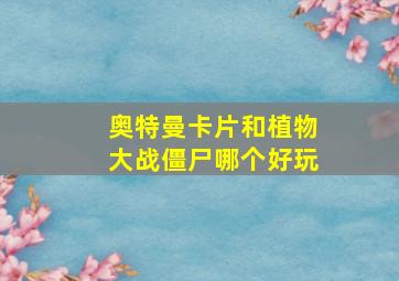 奥特曼卡片和植物大战僵尸哪个好玩