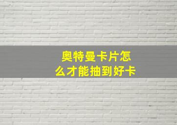 奥特曼卡片怎么才能抽到好卡