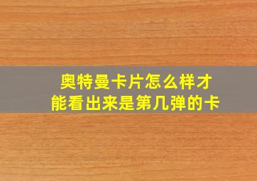 奥特曼卡片怎么样才能看出来是第几弹的卡