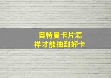 奥特曼卡片怎样才能抽到好卡