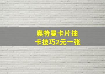 奥特曼卡片抽卡技巧2元一张