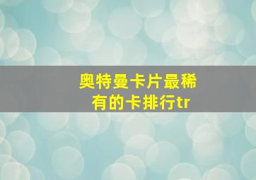 奥特曼卡片最稀有的卡排行tr