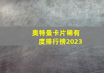 奥特曼卡片稀有度排行榜2023