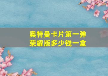 奥特曼卡片第一弹荣耀版多少钱一盒