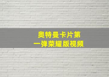 奥特曼卡片第一弹荣耀版视频