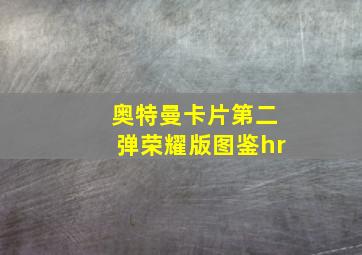 奥特曼卡片第二弹荣耀版图鉴hr